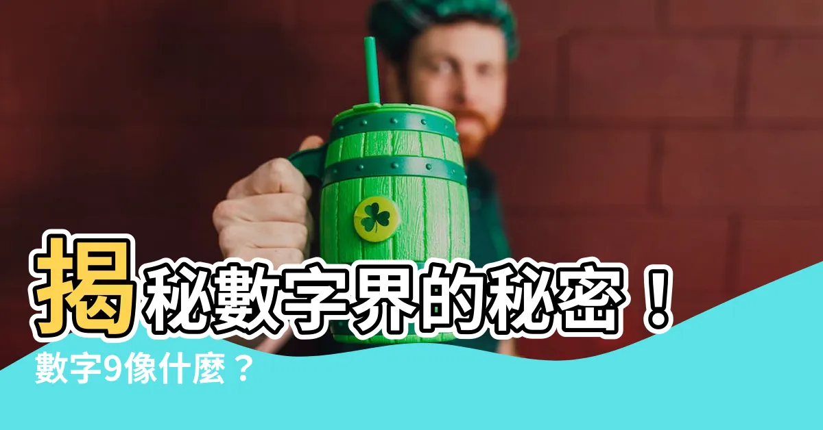 【數字9像什麼】揭秘數字界的秘密！數字9像什麼？