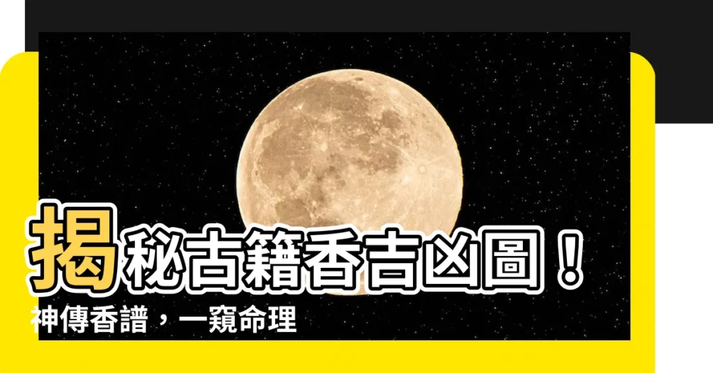 【香吉凶圖】揭秘古籍香吉凶圖!神傳香譜,一窺命理玄機!