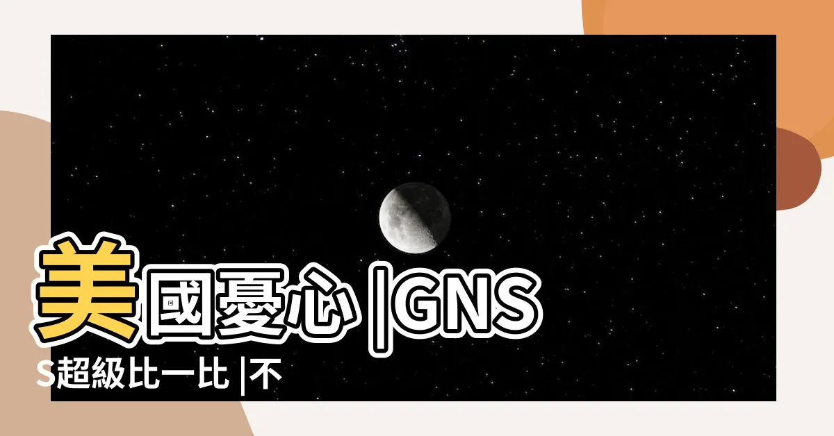 【衞星定位系統比較】美國憂心 |GNSS超級比一比 |不同的系統原來衞星定位系統不只有GPS |