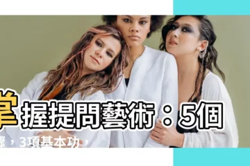 【提問題】掌握提問藝術：5個步驟，3項基本功，7個壞毛病必改！