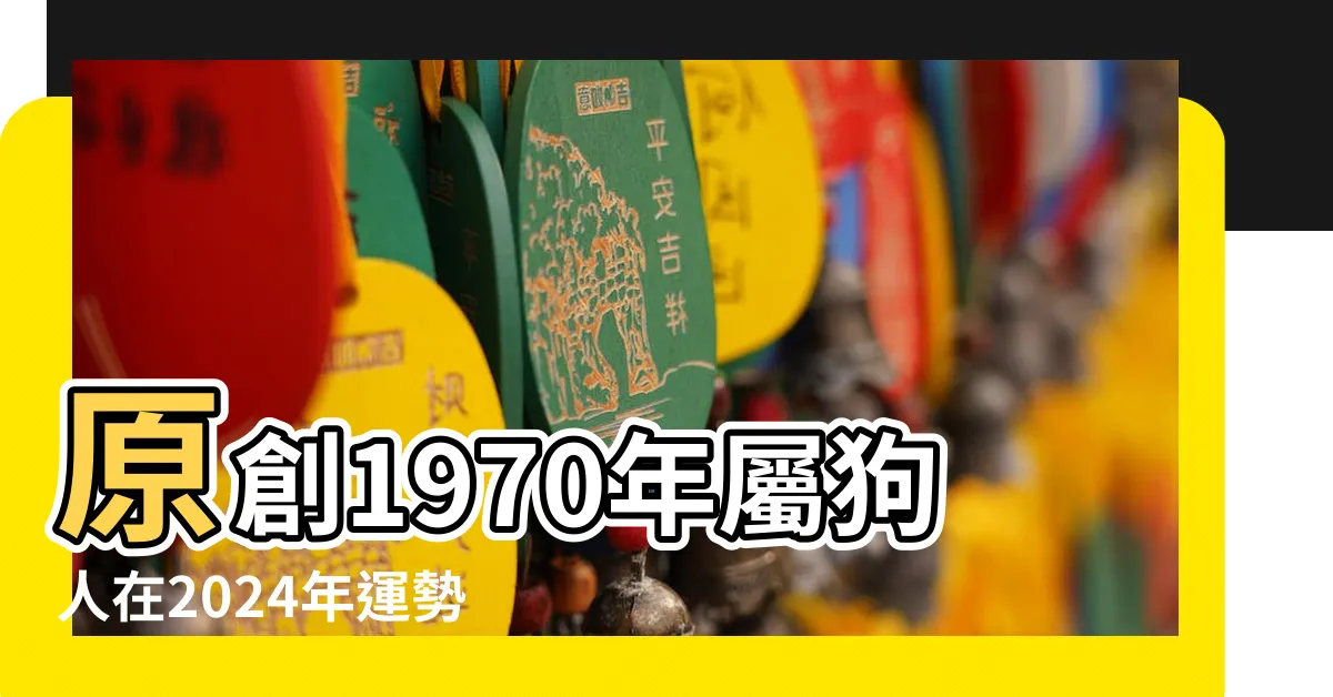 【1970屬狗】原創1970年屬狗人在2024年運勢70 |1970年屬狗人2024年全年運勢運程70 |1970年屬狗人2023年運勢及運程70年53歲生肖 |