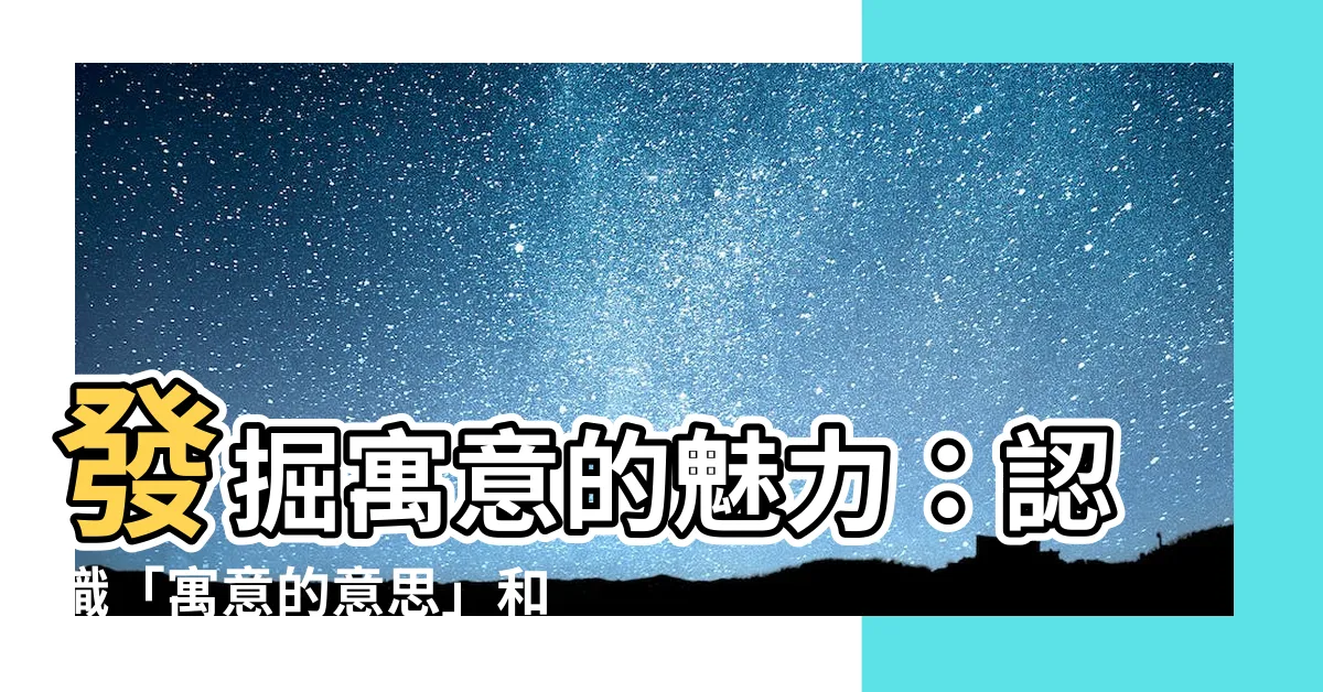 【寓意的意思】發掘寓意的魅力：認識「寓意的意思」和它的神奇力量
