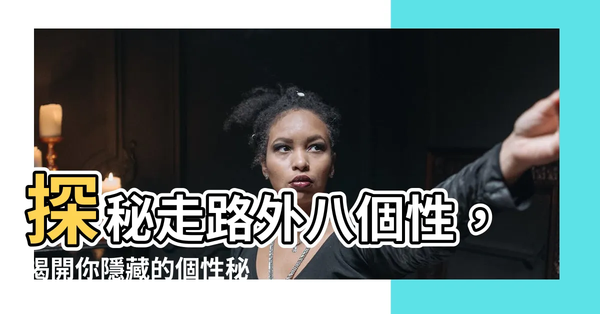 【走路外八個性】探秘走路外八個性，揭開你隱藏的個性秘密！