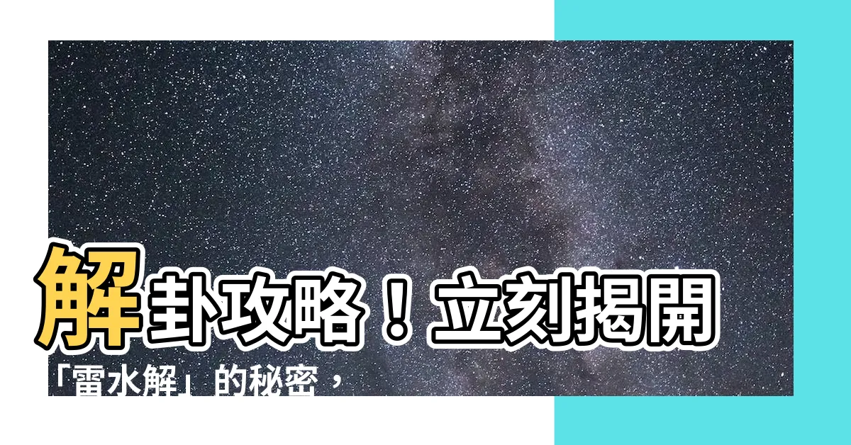 【解卦】解卦攻略！立刻揭開「雷水解」的秘密，改變你的人生！