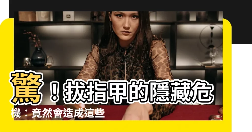 【拔指甲】驚！拔指甲的隱藏危機：竟然會造成這些後果