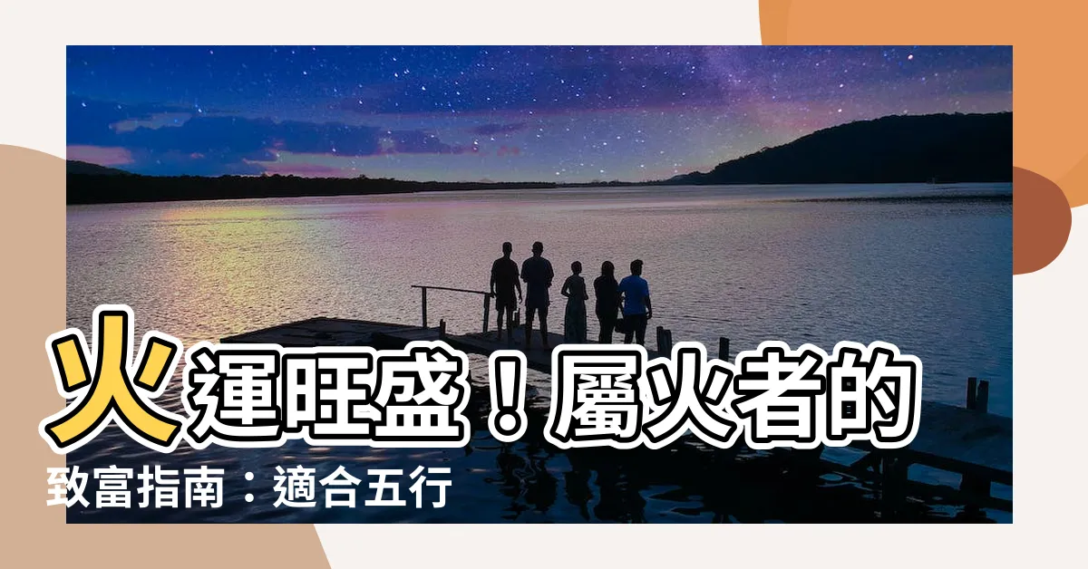 【屬火的人適合的行業】火運旺盛！屬火者的致富指南：適合五行屬火的行業全攻略