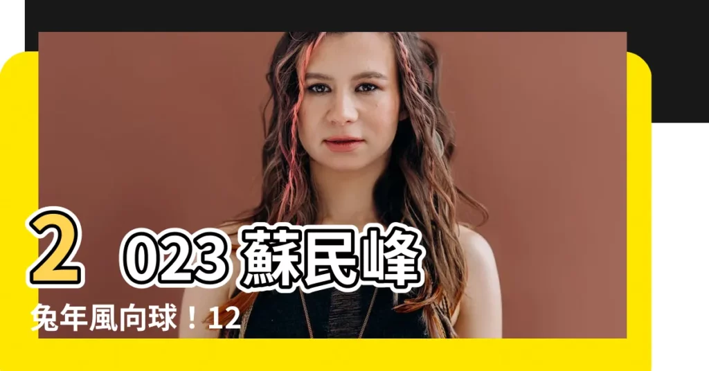 【2023 蘇民峯】2023 蘇民峯 兔年風向球！12 生肖運程搶先看！