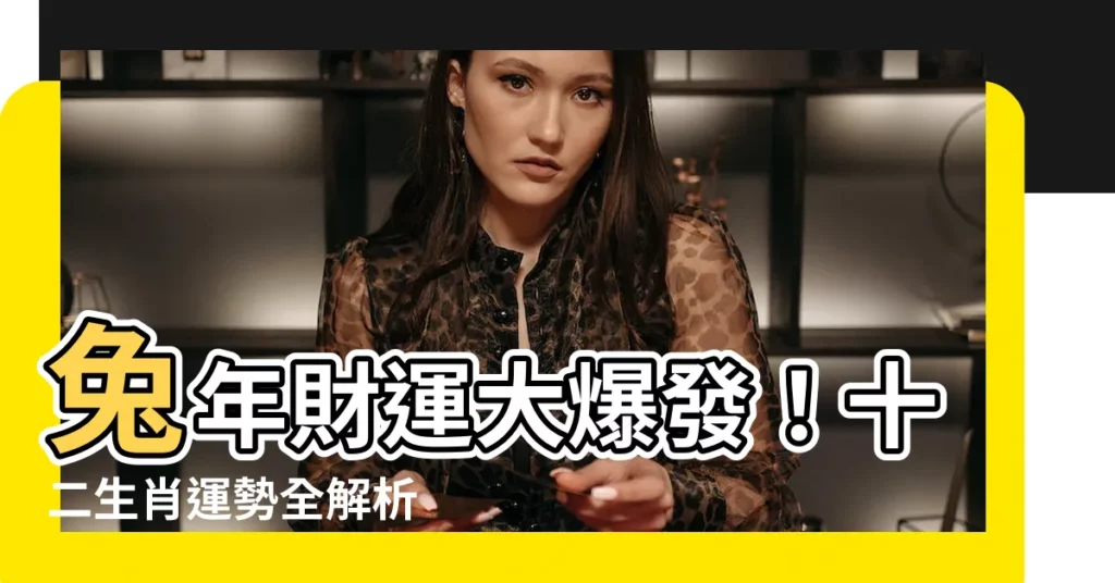 【兔年財運】兔年財運大爆發！十二生肖運勢全解析
