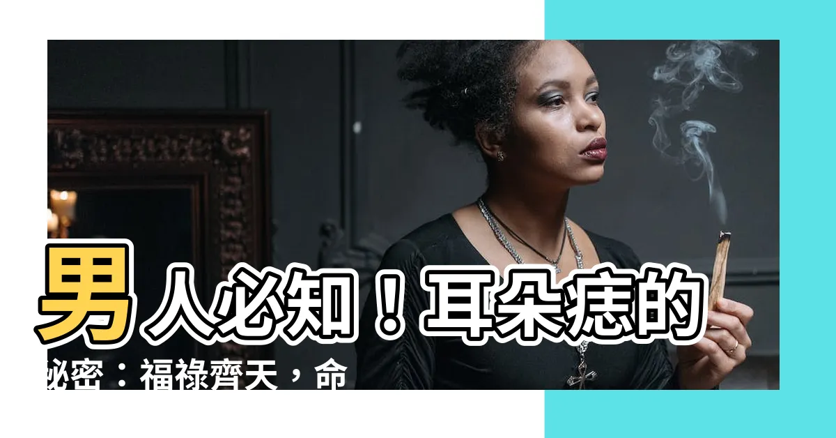【耳朵 痣 男】男人必知！耳朵痣的秘密：福祿齊天，命運大逆轉！