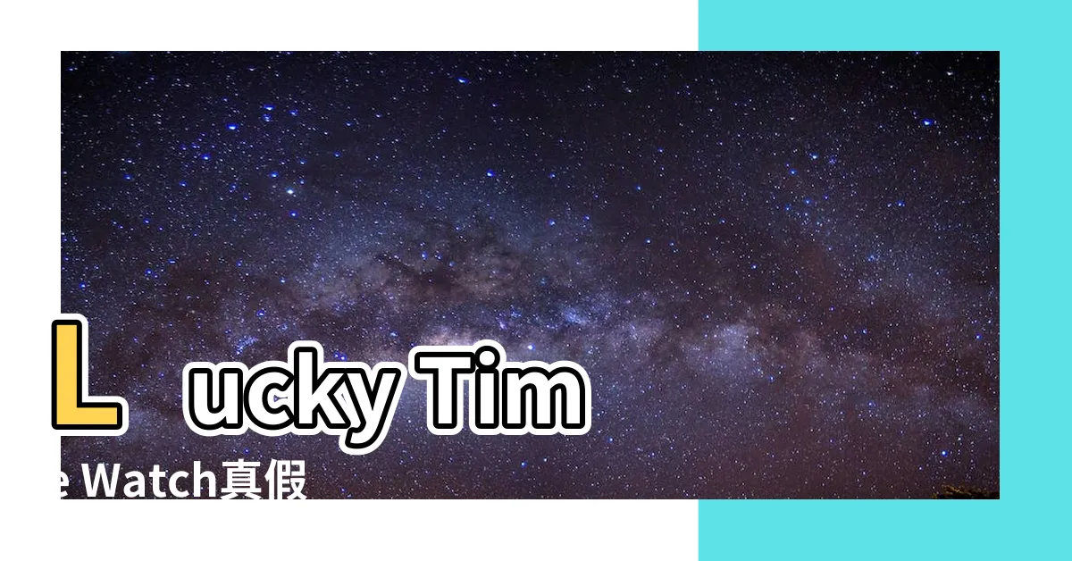 【lucky time watch真假】Lucky Time Watch真假大揭密！你敢相信嗎？