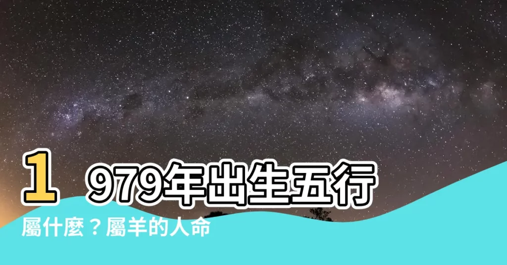 【1979年五行屬什麼】1979年出生五行屬什麼？屬羊的人命運如何？