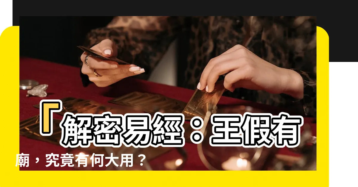 【王假有廟】「解密易經：王假有廟，究竟有何大用？」