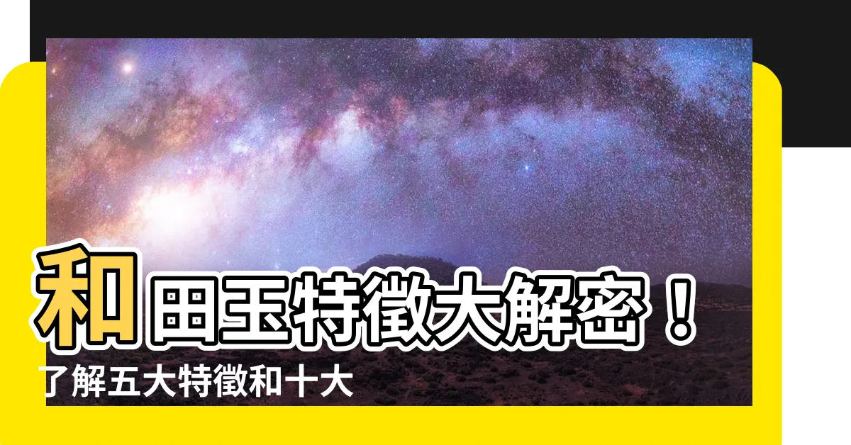 【和田玉特徵】和田玉特徵大解密！瞭解五大特徵和十大色系
