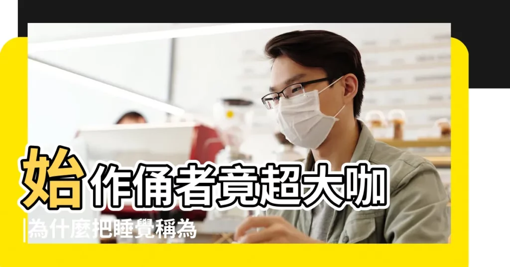 始作俑者竟超大咖 |為什麼把睡覺稱為 |為什麼做夢叫作 |【做夢為什麼叫會周公】