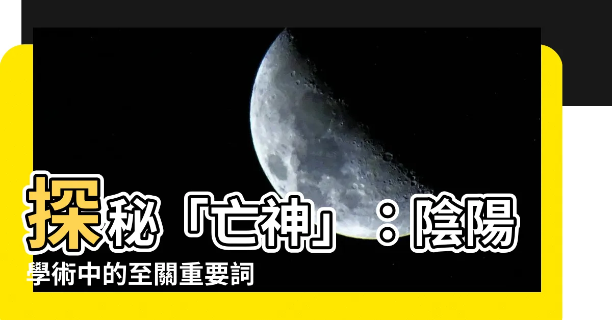 【亡神】探秘「亡神」：陰陽學術中的至關重要詞彙