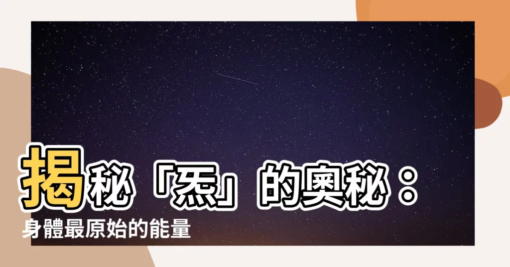 【炁的意思】揭秘「炁」的奧秘：身體最原始的能量