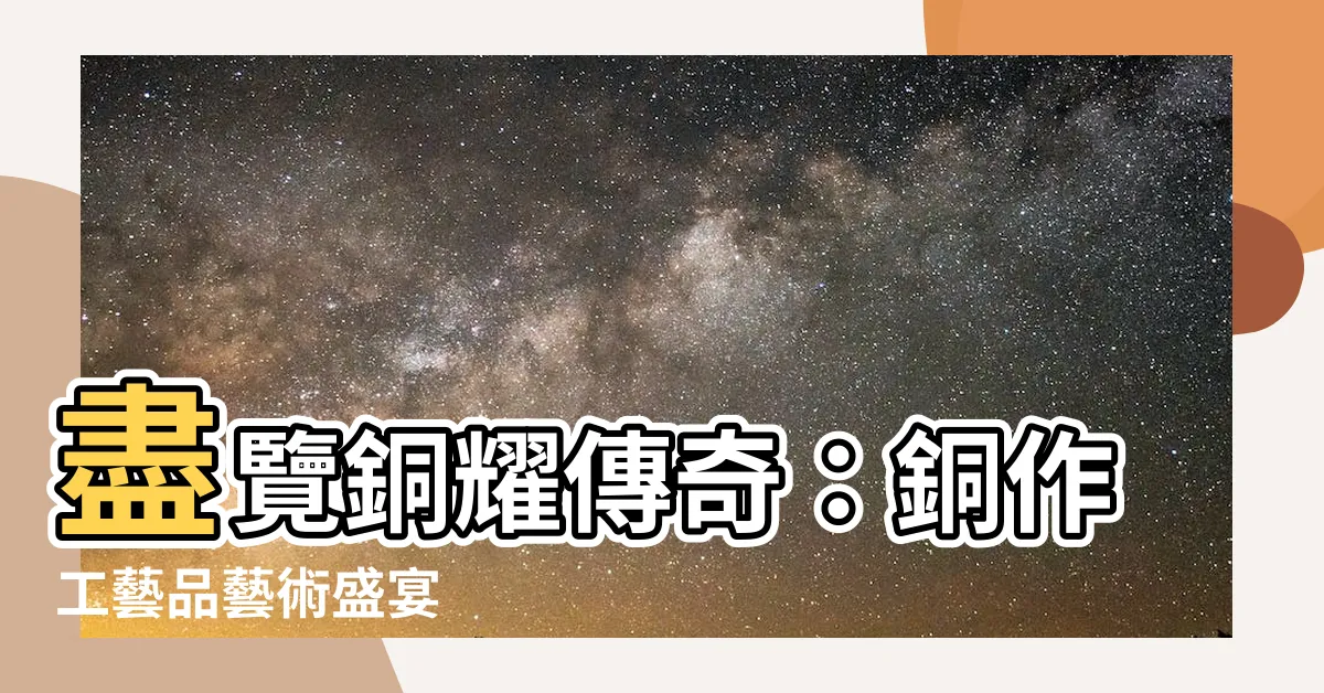 【銅作】盡覽銅耀傳奇：銅作工藝品藝術盛宴