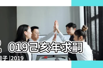 【2019年女孩3月生孩子】2019己亥年求嗣的日子 |2019年3月生子吉日一覽表 |2019年生子好日子查詢通勝 |