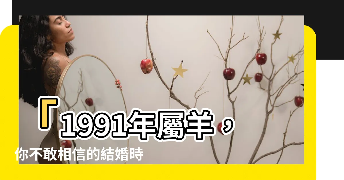 【1991 羊】「1991年屬羊，你不敢相信的結婚時間點！」