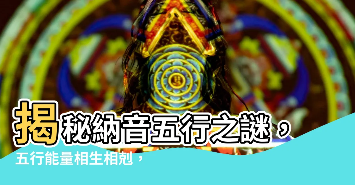 【納 音】揭秘納音五行之謎，五行能量相生相剋，影響你的一生運勢！