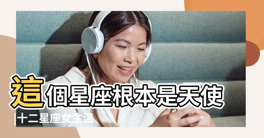 這個星座根本是天使 |十二星座女生温柔排行榜 |誰的脾氣最好 |【12星座最温柔的星座女】