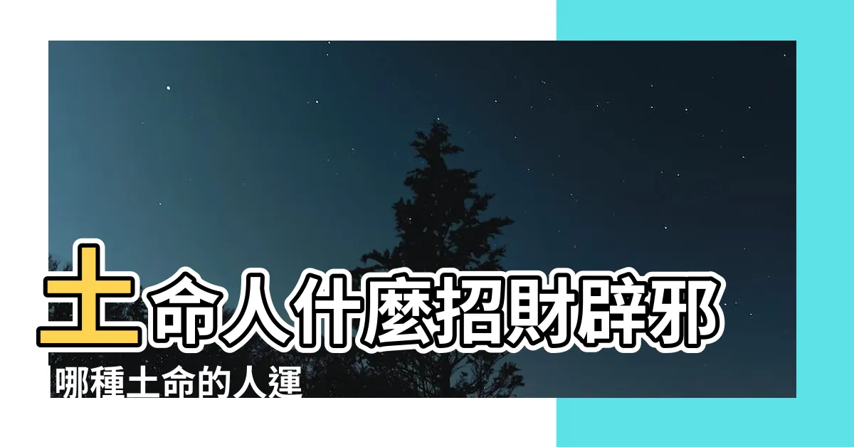 【土命人】土命人什麼招財辟邪 |哪種土命的人運勢最好呢 |什麼是土命 |