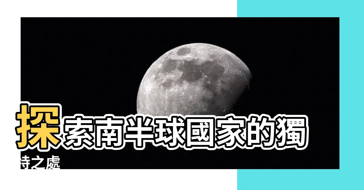 【南半球國家有哪些】探索南半球國家的獨特之處