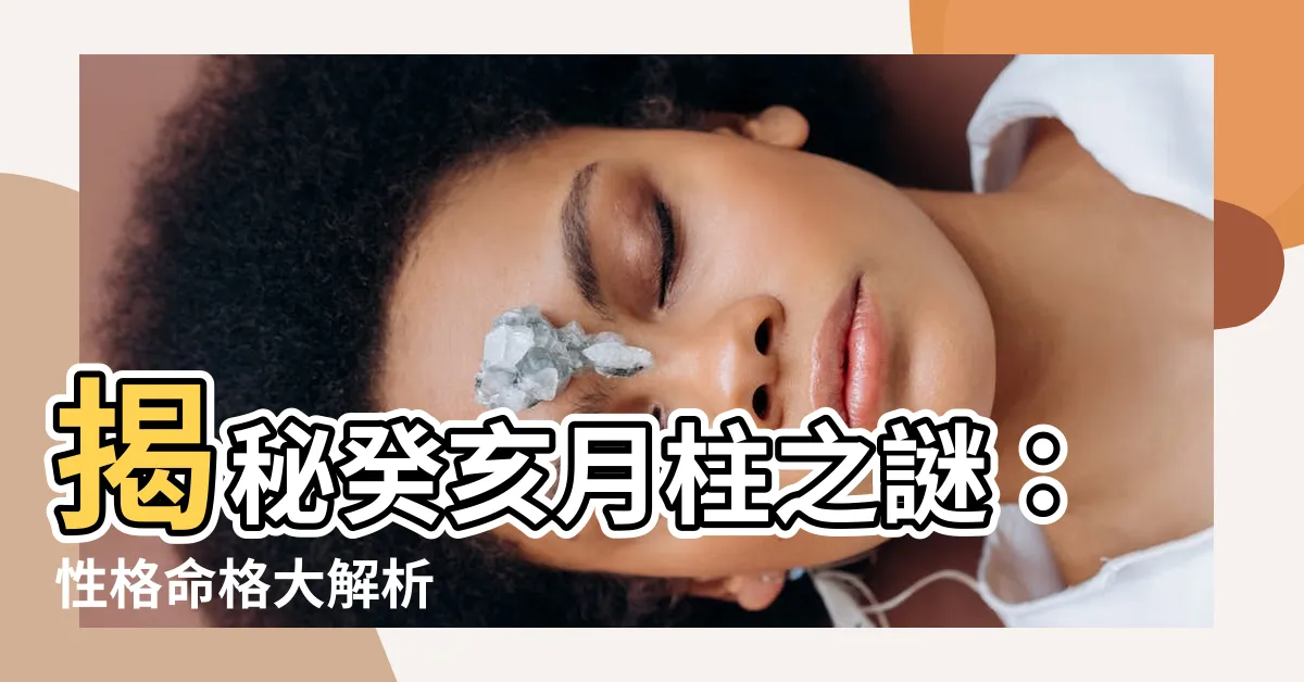 【癸亥月柱】揭秘癸亥月柱之謎：性格命格大解析