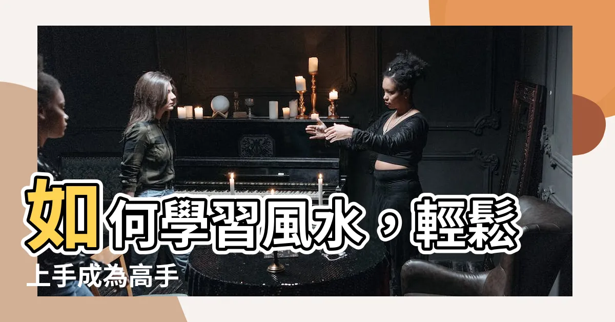 【學風水】如何學習風水，輕鬆上手成為高手