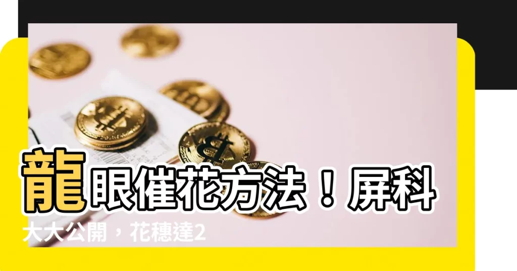【龍眼催花方法】龍眼催花方法！屏科大大公開，花穗達20㎝，海外農民搶試