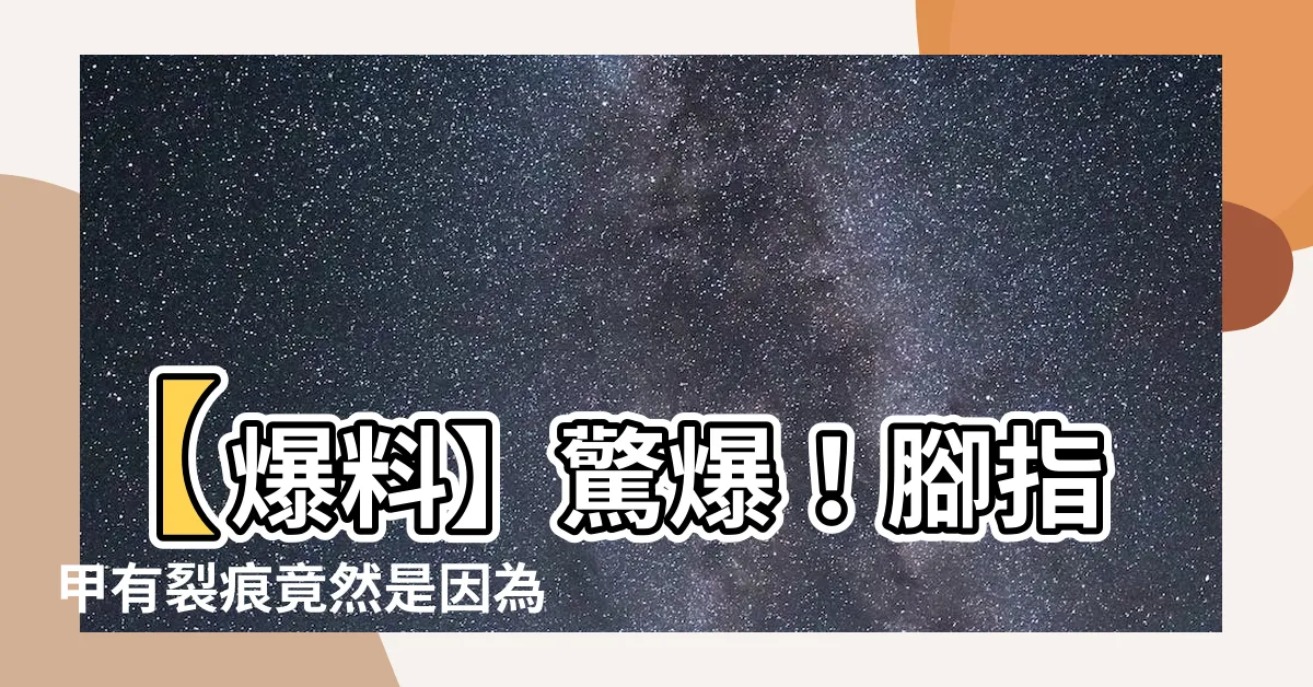 【腳指甲有裂痕】【爆料】驚爆！腳指甲有裂痕竟然是因為它們？！你絕對無法想像！