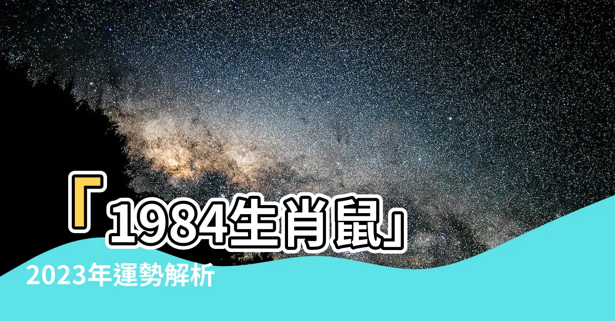 【1984生肖鼠】「1984生肖鼠」2023年運勢解析及五行命理詳解！