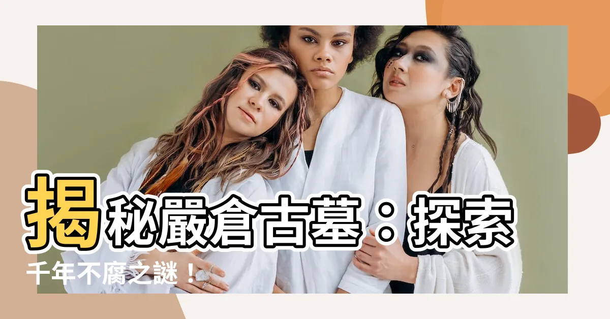 【嚴倉古墓】揭秘嚴倉古墓：探索千年不腐之謎！