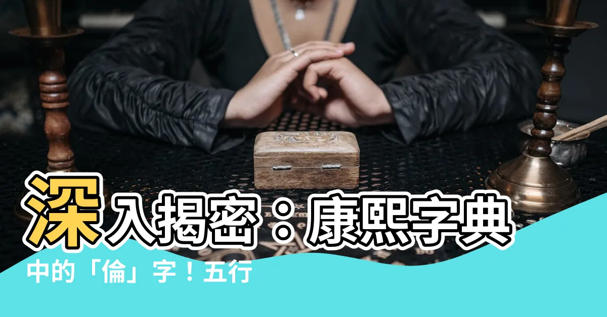 【倫五行】深入揭密：康熙字典中的「倫」字！五行之屬與筆畫解析