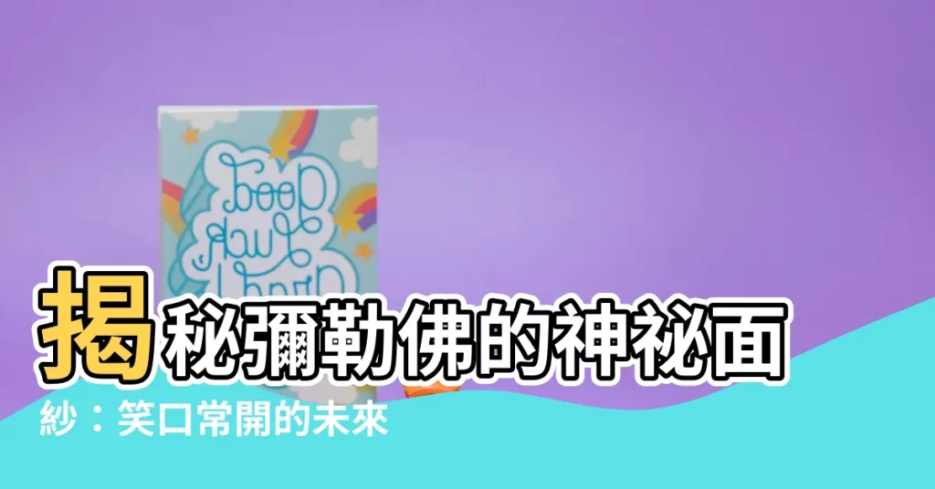 【彌 勒 佛】揭秘彌勒佛的神秘面紗：笑口常開的未來佛