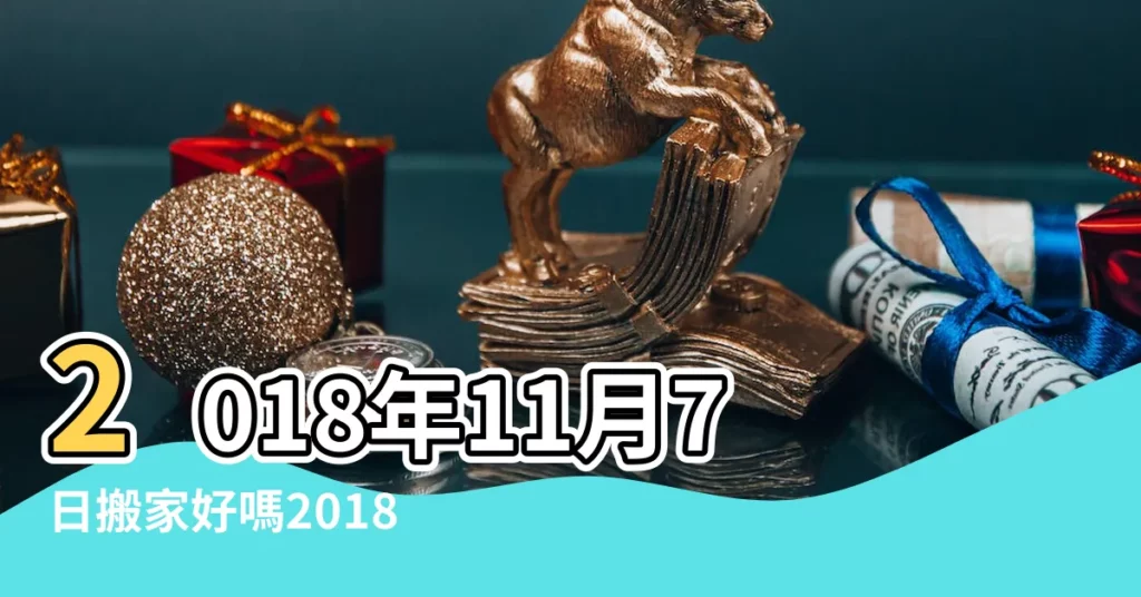 2018年11月7日搬家好嗎2018年11月7日是搬家黃道吉日嗎 |老黃歷黃道吉日查詢2018年11月7日 |2018年11月7日黃歷查詢 |【2018年11月7日搬家號】