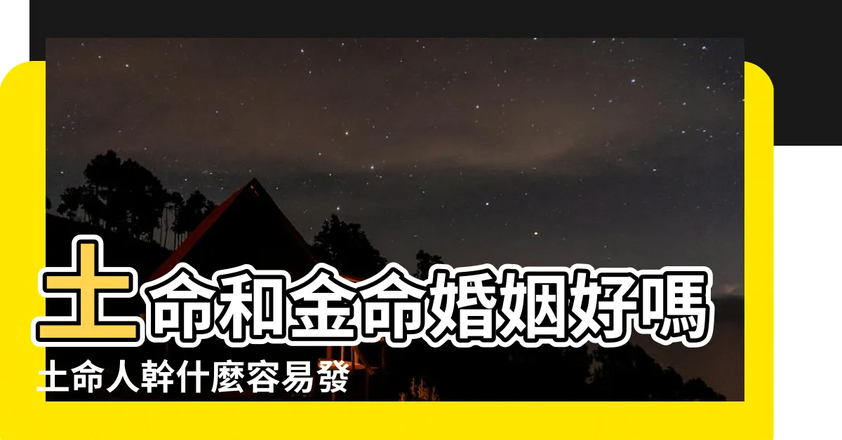 【土跟金】土命和金命婚姻好嗎土命人幹什麼容易發財 |土命和什麼命搭配最好 |金和土相剋嗎 |