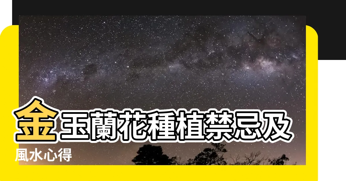 【金玉蘭花種植禁忌】金玉蘭花種植禁忌及風水心得