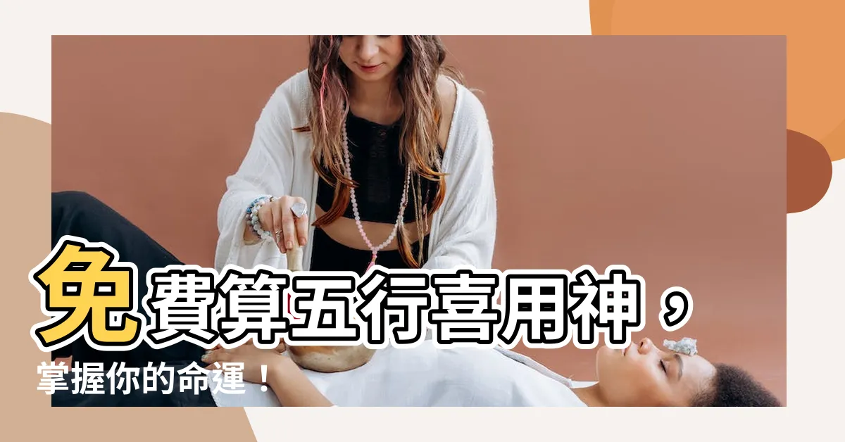 【免費算五行喜用神】免費算五行喜用神，掌握你的命運！
