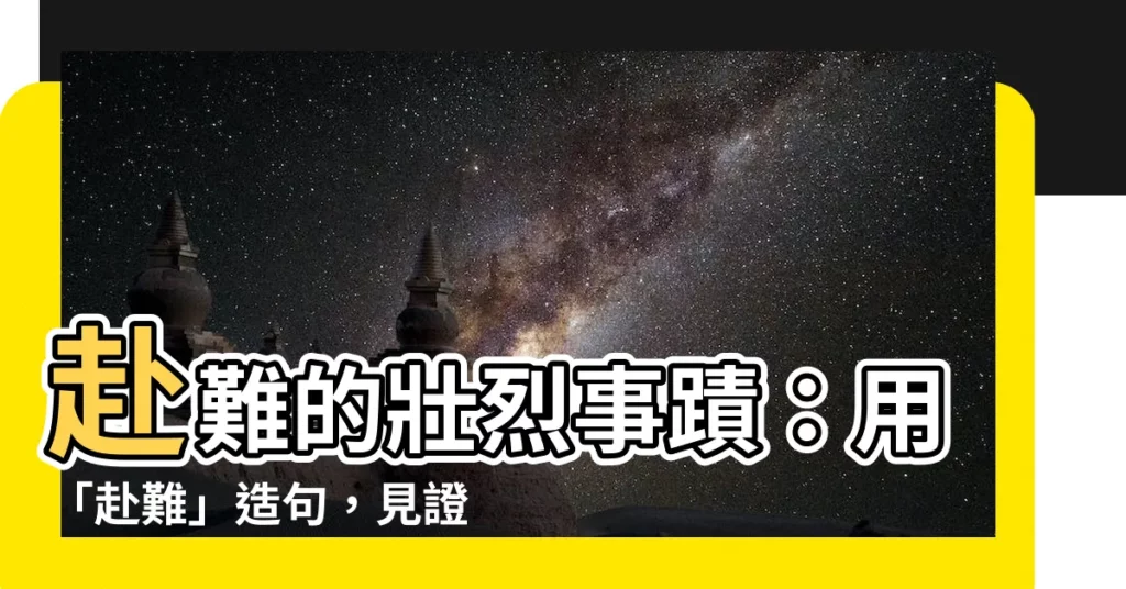 【赴難 例文】赴難的壯烈事蹟：用「赴難」造句，見證英雄氣概！