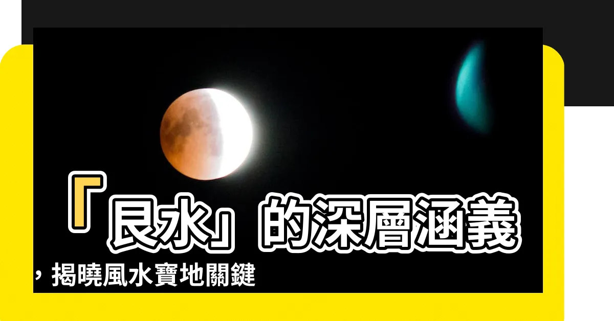 【艮水意思】「艮水」的深層涵義，揭曉風水寶地關鍵密碼！