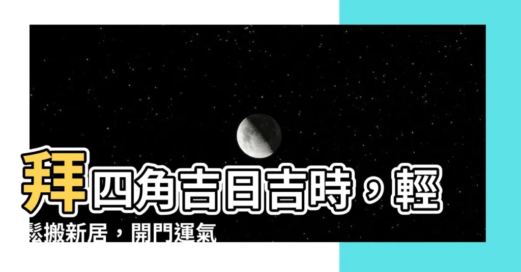【拜四角吉日吉時】拜四角吉日吉時，輕鬆搬新居，開門運氣爆滿！