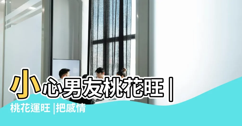 小心男友桃花旺 |桃花運旺 |把感情當遊戲 |【男生有桃花運】