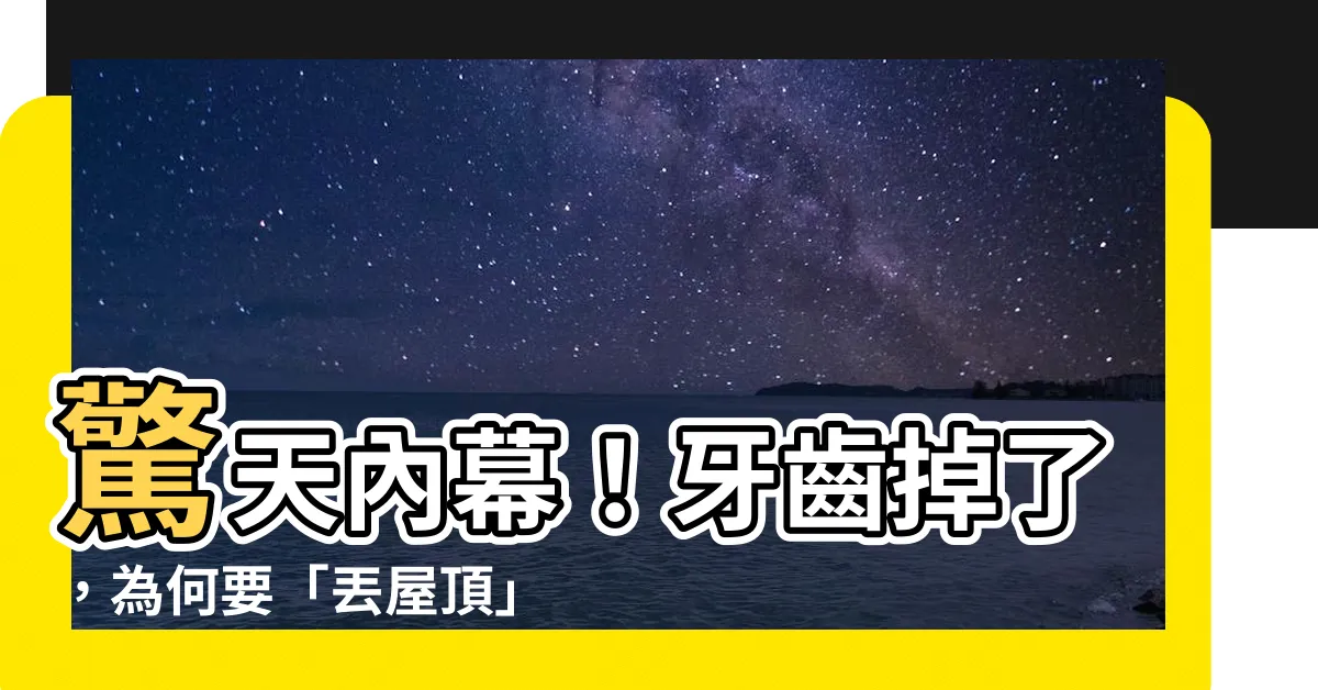 【牙齒丟哪裡】驚天內幕！牙齒掉了，為何要「丟屋頂」？