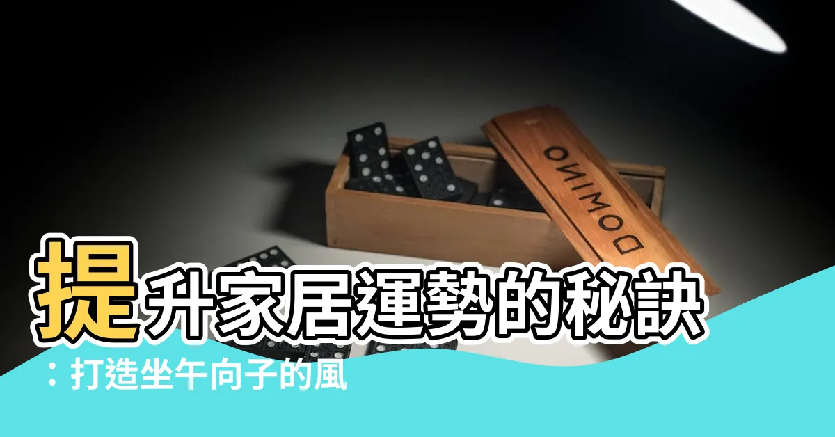 【坐午向子】提升家居運勢的秘訣：打造坐午向子的風水佈局！