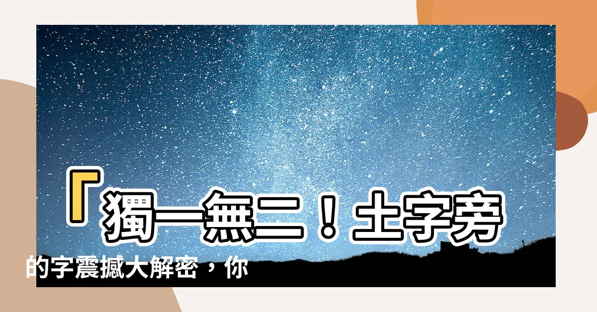 【土字旁的字繁體】「獨一無二！土字旁的字震撼大解密，你絕對不敢相信！」