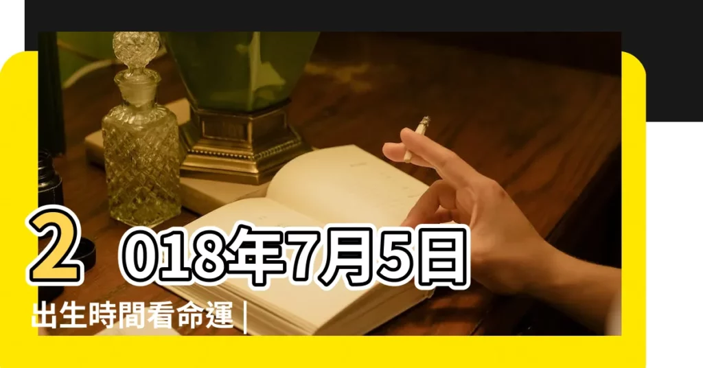 2018年7月5日出生時間看命運 |公曆2018年7月5號是什麼日子 |2018年7月5日黃曆查詢 |【2018年七月五號】