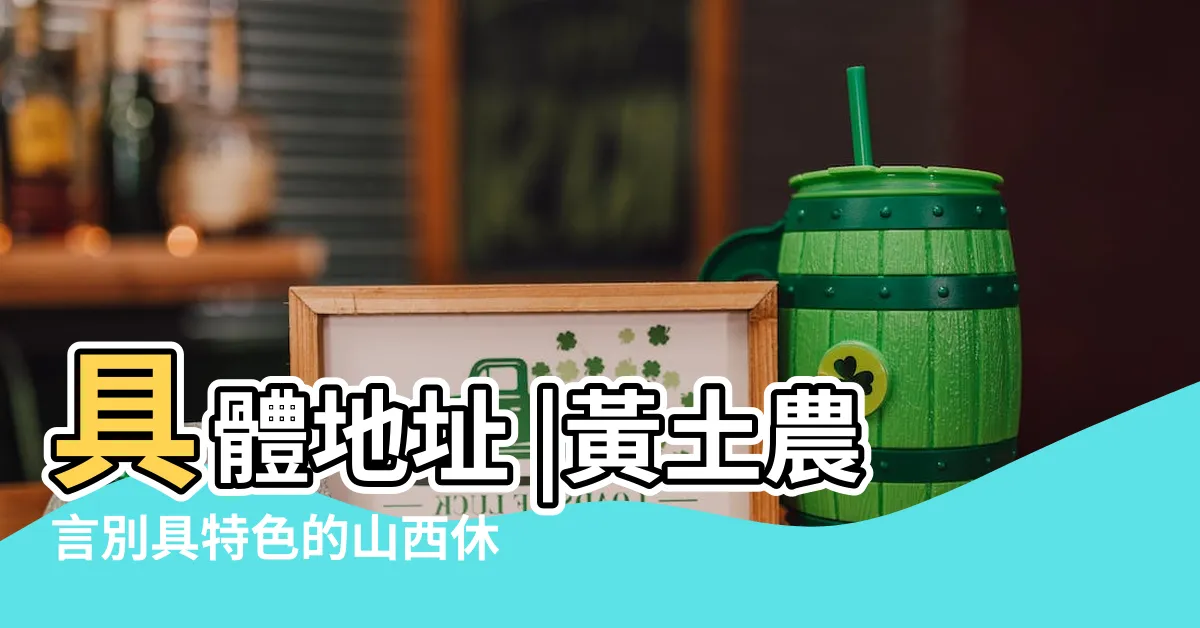 【黃土農言】具體地址 |黃土農言別具特色的山西休閒體驗 |推薦住宿 |