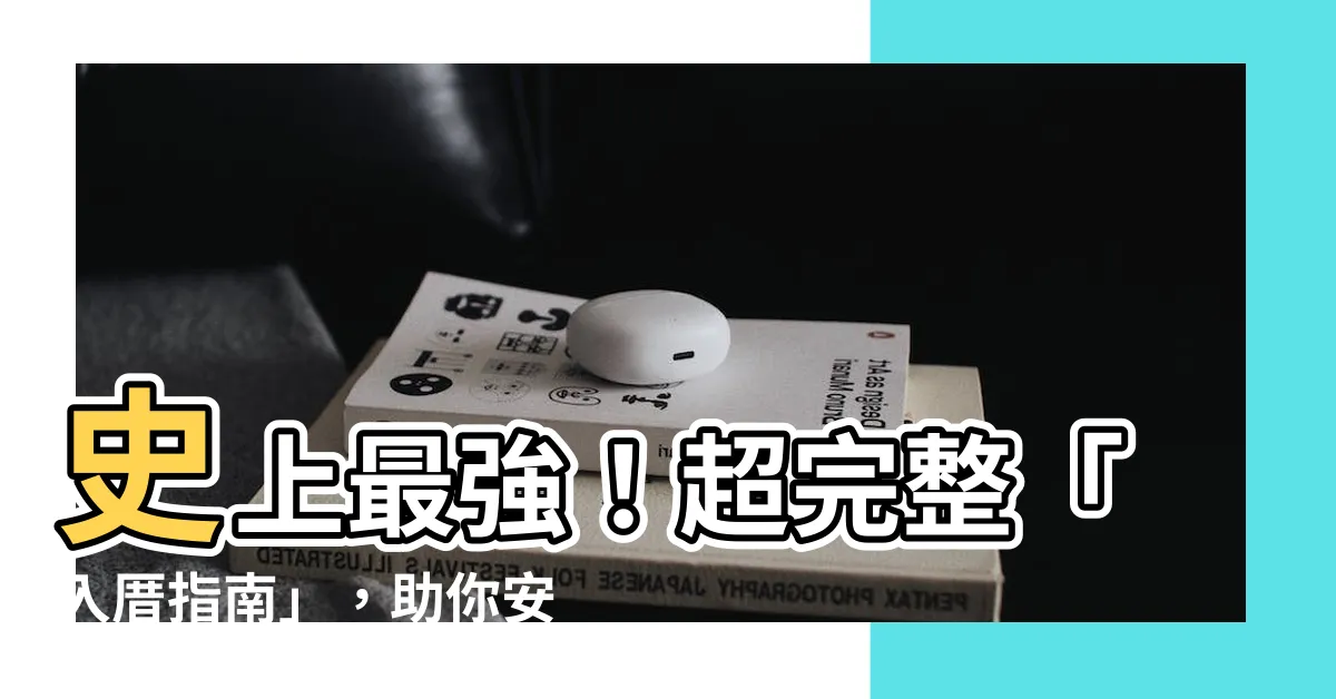 【入厝】史上最強！超完整「入厝指南」，助你安居生活！