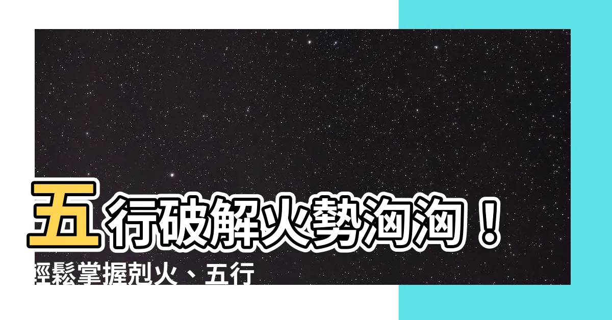 【剋火】五行破解火勢洶洶！輕鬆掌握剋火、五行相生相剋秘訣